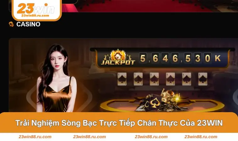 Casino 23WIN 1 Trải nghiệm cực chân thực đem lại xúc cảm mãnh liệt